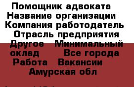 Помощник адвоката › Название организации ­ Компания-работодатель › Отрасль предприятия ­ Другое › Минимальный оклад ­ 1 - Все города Работа » Вакансии   . Амурская обл.